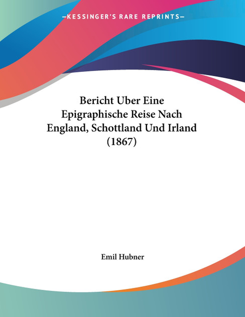 Bericht Uber Eine Epigraphische Reise Nach England, Schottland Und Irland (1867) Bericht Uber Eine Epigraphische Reise Nach England, Schottland Und Irland (1867)