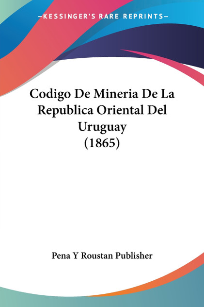 Codigo De Mineria De La Republica Oriental Del Uruguay (1865) Codigo De Mineria De La Republica Oriental Del Uruguay (1865)