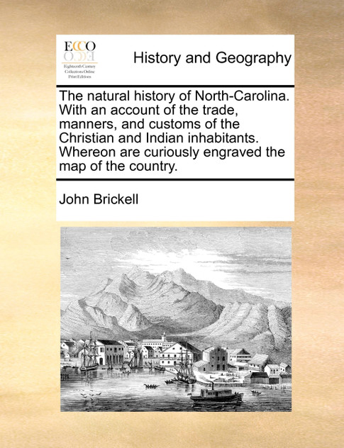 The natural history of North-Carolina. With an account of the trade, manners, and customs of the Christian and Indian inhabitants. Whereon are curiously engraved the map of the country.