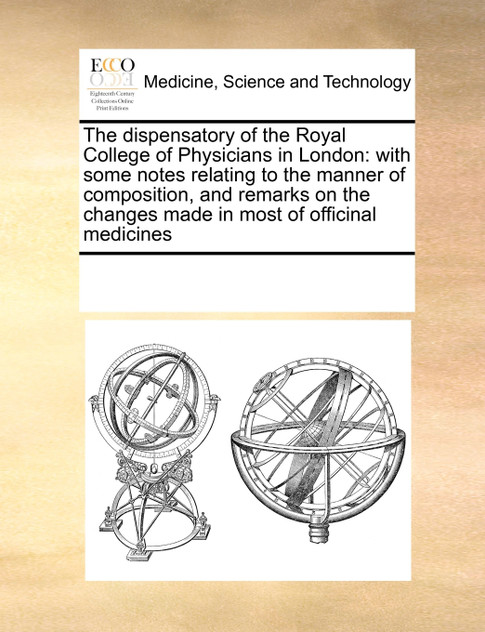 The dispensatory of the Royal College of Physicians in London The dispensatory of the Royal College of Physicians in London