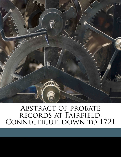Abstract of probate records at Fairfield, Connecticut, down to 1721 Abstract of probate records at Fairfield, Connecticut, down to 1721