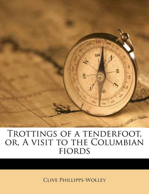Trottings of a tenderfoot, or, A visit to the Columbian fiords Trottings of a tenderfoot, or, A visit to the Columbian fiords