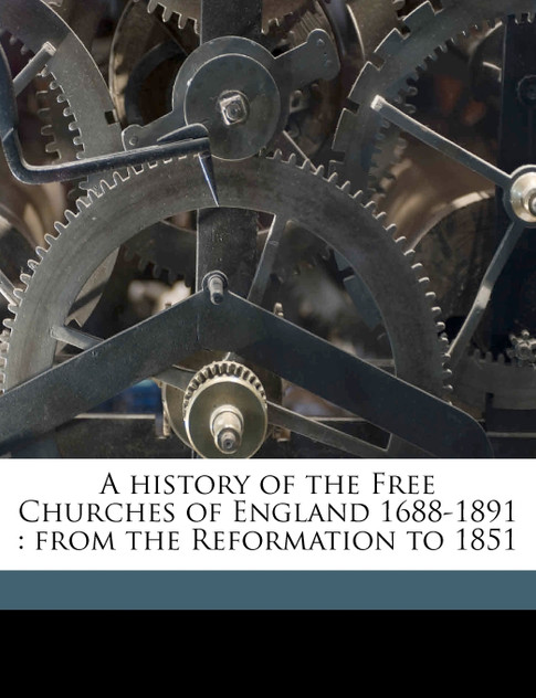 A history of the Free Churches of England 1688-1891 A history of the Free Churches of England 1688-1891