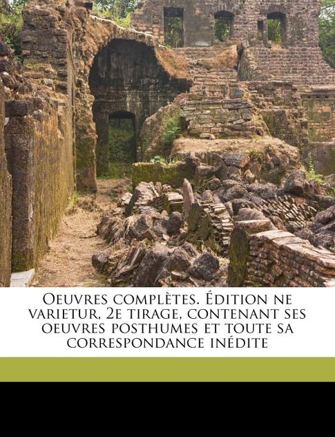 Oeuvres complètes. Édition ne varietur, 2e tirage, contenant ses oeuvres posthumes et toute sa correspondance inédite Volume 7 Oeuvres complètes. Édition ne varietur, 2e tirage, contenant ses oeuvres posthumes et toute sa correspondance inédite Volume 7