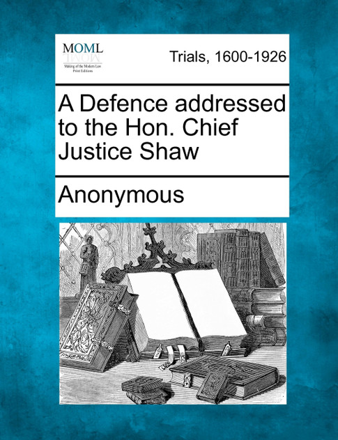 A Defence addressed to the Hon. Chief Justice Shaw A Defence addressed to the Hon. Chief Justice Shaw
