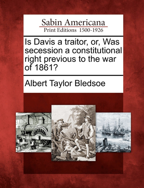Is Davis a traitor, or, Was secession a constitutional right previous to the war of 1861?
