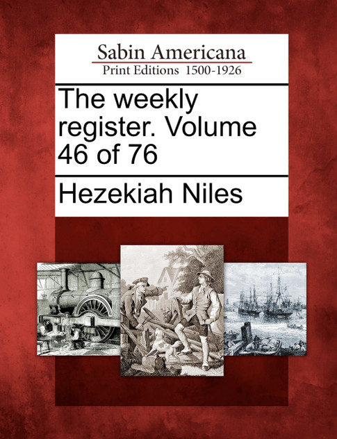 The weekly register. Volume 46 of 76 The weekly register. Volume 46 of 76