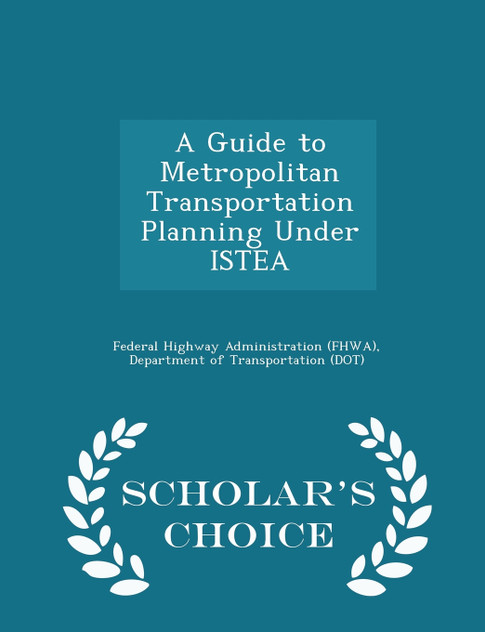 A Guide to Metropolitan Transportation Planning Under ISTEA - Scholar's Choice Edition A Guide to Metropolitan Transportation Planning Under ISTEA - Scholar's Choice Edition