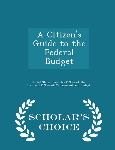 A Citizen's Guide to the Federal Budget - Scholar's Choice Edition A Citizen's Guide to the Federal Budget - Scholar's Choice Edition