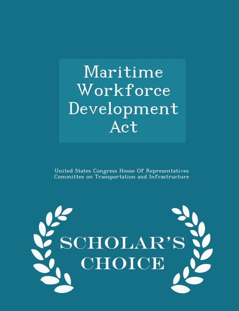 Maritime Workforce Development Act - Scholar's Choice Edition Maritime Workforce Development Act - Scholar's Choice Edition