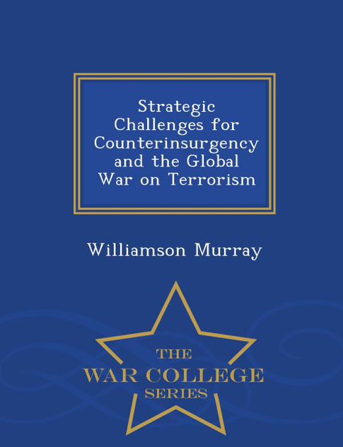 Strategic Challenges for Counterinsurgency and the Global War on Terrorism - War College Series Strategic Challenges for Counterinsurgency and the Global War on Terrorism - War College Series
