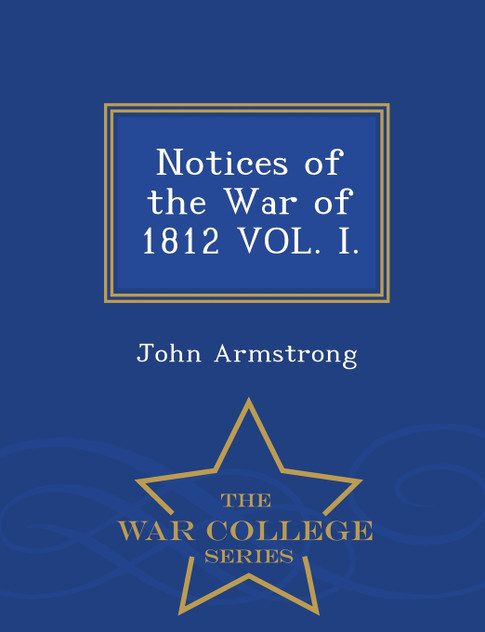 Notices of the War of 1812 VOL. I. - War College Series Notices of the War of 1812 VOL. I. - War College Series