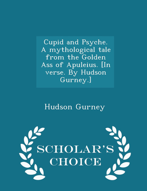 Cupid and Psyche. A mythological tale from the Golden Ass of Apuleius. [In verse. By Hudson Gurney.] - Scholar's Choice Edition