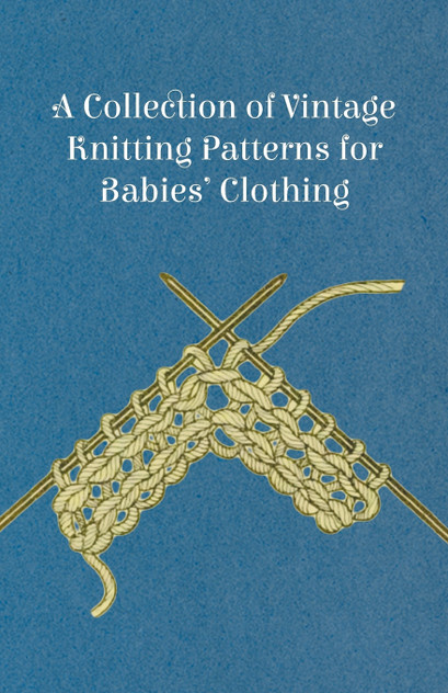A Collection of Vintage Knitting Patterns for Babies' Clothing A Collection of Vintage Knitting Patterns for Babies' Clothing