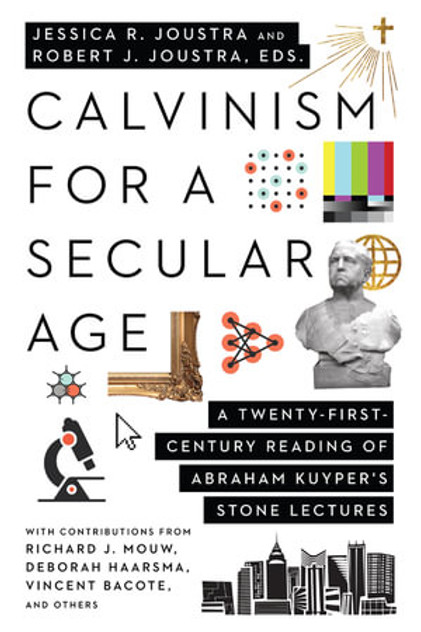 Calvinism for a Secular Age - A Twenty-First-Century Reading of Abraham Kuyper`s Stone Lectures Calvinism for a Secular Age - A Twenty-First-Century Reading of Abraham Kuyper`s Stone Lectures
