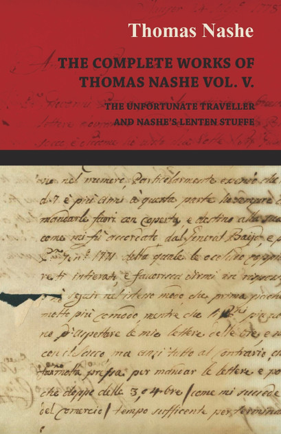 The Complete Works of Thomas Nashe Vol. V. the Unfortunate Traveller and Nashe's Lenten Stuffe The Complete Works of Thomas Nashe Vol. V. the Unfortunate Traveller and Nashe's Lenten Stuffe