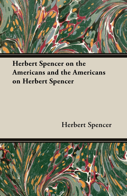 Herbert Spencer on the Americans and the Americans on Herbert Spencer Herbert Spencer on the Americans and the Americans on Herbert Spencer