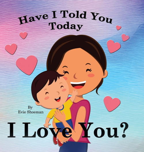 Have I Told You Today, I Love You Have I Told You Today, I Love You