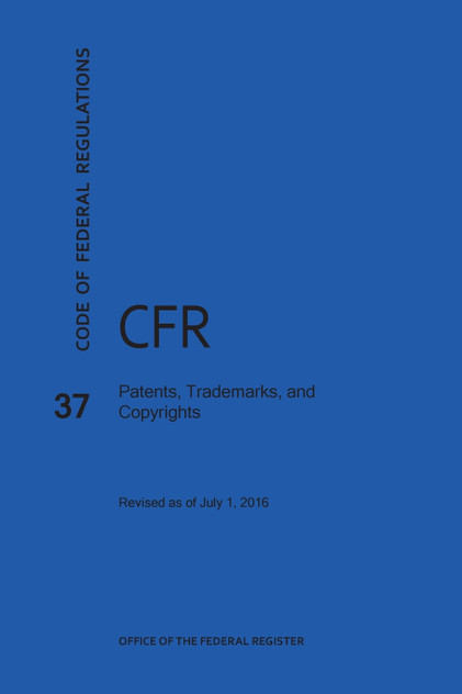 Code of Federal Regulations Title 37, Patents, Trademarks and Copyrights, 2016 Code of Federal Regulations Title 37, Patents, Trademarks and Copyrights, 2016