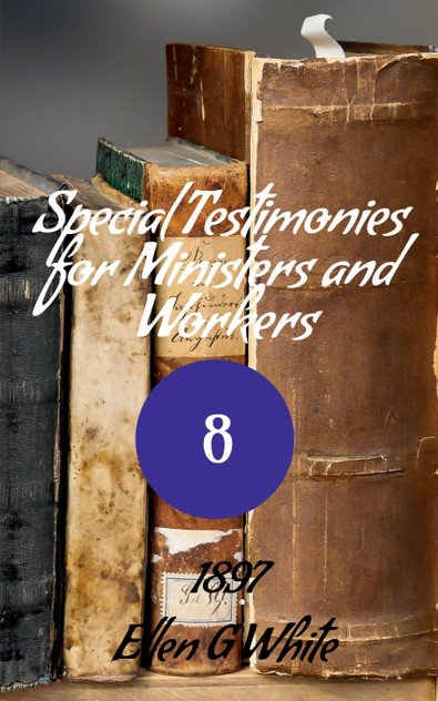 Special Testimonies for Ministers and Workers-No. 8 (1897) Special Testimonies for Ministers and Workers-No. 8 (1897)