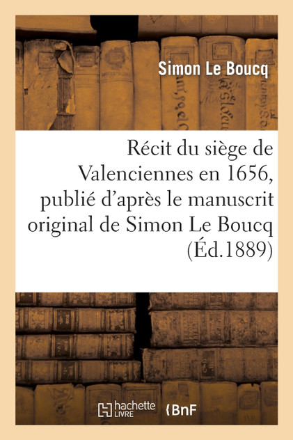 Récit du siège de Valenciennes en 1656, publié d'après le manuscrit original de Simon Le Boucq