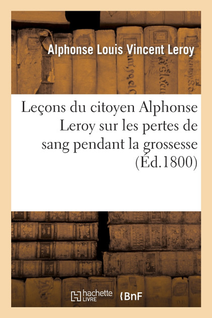 Leçons du citoyen Alphonse Leroy sur les pertes de sang pendant la grossesse, lors et à la suite