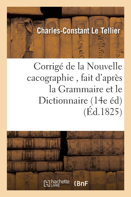 Corrigé de la Nouvelle cacographie , fait d'après la Grammaire et le Dictionnaire