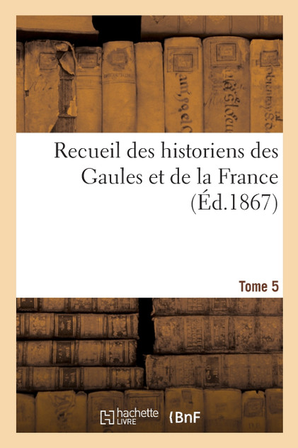 Recueil des historiens des Gaules et de la France. Tome 5 Recueil des historiens des Gaules et de la France. Tome 5
