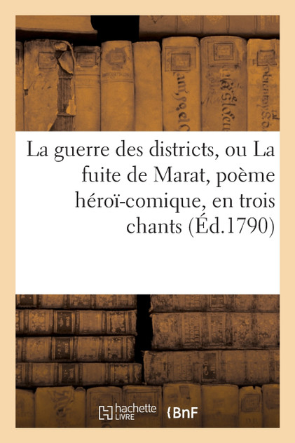 La guerre des districts, ou La fuite de Marat , poème héroï-comique, en trois chants La guerre des districts, ou La fuite de Marat , poème héroï-comique, en trois chants