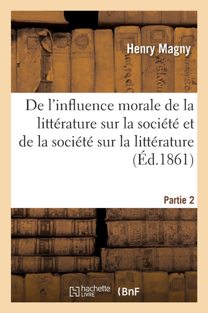 De l'influence morale de la littérature sur la société de la société sur la littérature Partie 2 De l'influence morale de la littérature sur la société de la société sur la littérature Partie 2