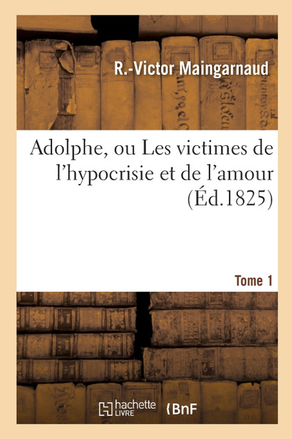 Adolphe, ou Les victimes de l'hypocrisie et de l'amour. Tome 1 Adolphe, ou Les victimes de l'hypocrisie et de l'amour. Tome 1