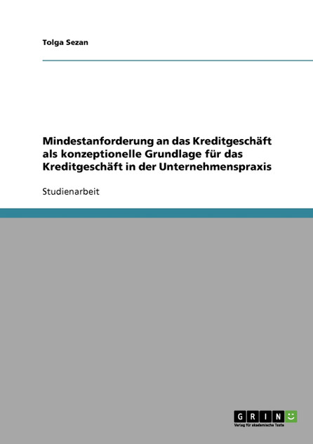 Mindestanforderung an das Kreditgeschäft als konzeptionelle Grundlage für das Kreditgeschäft in der Unternehmenspraxis Mindestanforderung an das Kreditgeschäft als konzeptionelle Grundlage für das Kreditgeschäft in der Unternehmenspraxis