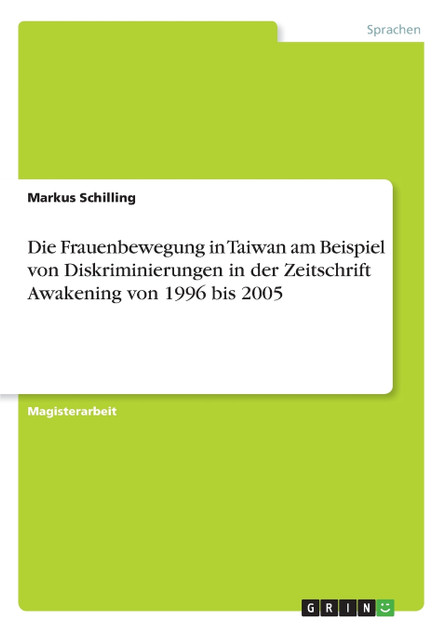 Die Frauenbewegung in Taiwan am Beispiel von Diskriminierungen in der Zeitschrift Awakening von 1996 bis 2005 Die Frauenbewegung in Taiwan am Beispiel von Diskriminierungen in der Zeitschrift Awakening von 1996 bis 2005