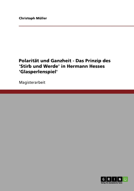 Polarität und Ganzheit - Das Prinzip des 'Stirb und Werde' in Hermann Hesses 'Glasperlenspiel' Polarität und Ganzheit - Das Prinzip des 'Stirb und Werde' in Hermann Hesses 'Glasperlenspiel'