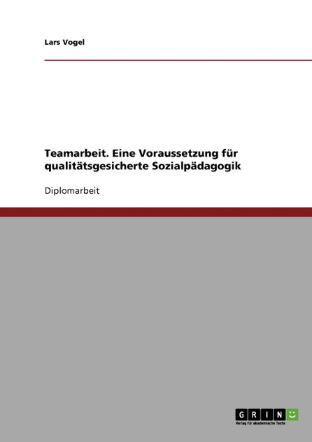 Teamarbeit. Eine Voraussetzung für qualitätsgesicherte Sozialpädagogik