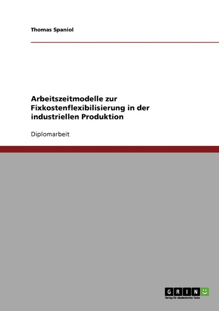 Arbeitszeitmodelle zur Fixkostenflexibilisierung in der industriellen Produktion Arbeitszeitmodelle zur Fixkostenflexibilisierung in der industriellen Produktion