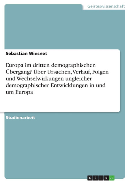 Europa im dritten demographischen Übergang? Über Ursachen, Verlauf, Folgen und Wechselwirkungen ungleicher demographischer Entwicklungen in und um Europa Europa im dritten demographischen Übergang? Über Ursachen, Verlauf, Folgen und Wechselwirkungen ungleicher demographischer Entwicklungen in und um Europa