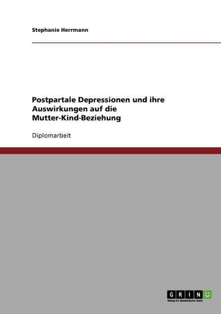 Postpartale Depressionen und ihre Auswirkungen auf die Mutter-Kind-Beziehung Postpartale Depressionen und ihre Auswirkungen auf die Mutter-Kind-Beziehung
