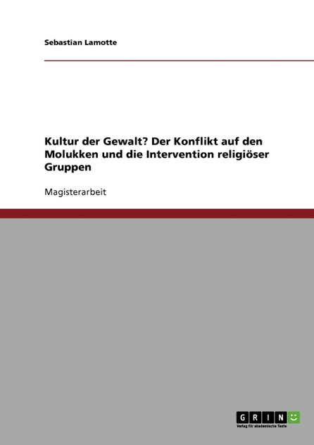 Kultur der Gewalt? Der Konflikt auf den Molukken und die Intervention religiöser Gruppen Kultur der Gewalt? Der Konflikt auf den Molukken und die Intervention religiöser Gruppen