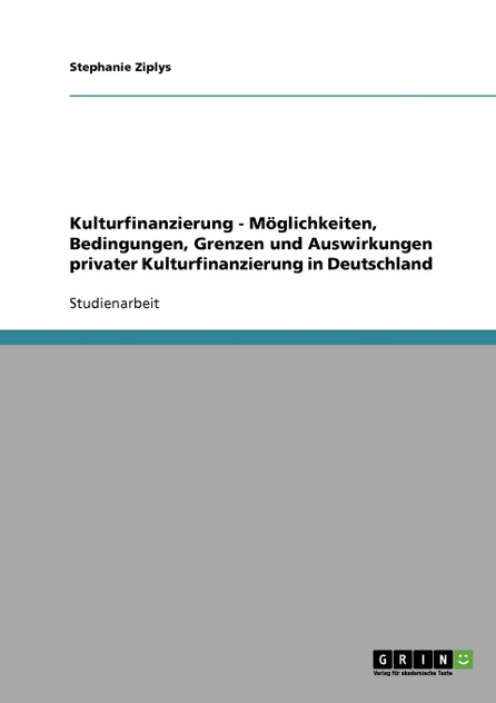 Kulturfinanzierung - Möglichkeiten, Bedingungen, Grenzen und Auswirkungen privater Kulturfinanzierung in Deutschland