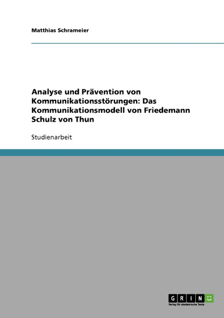 Analyse und Prävention von Kommunikationsstörungen. Das Kommunikationsmodell von Friedemann Schulz von Thun Analyse und Prävention von Kommunikationsstörungen. Das Kommunikationsmodell von Friedemann Schulz von Thun
