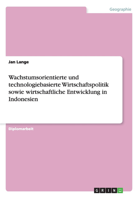 Wachstumsorientierte und technologiebasierte Wirtschaftspolitik sowie wirtschaftliche Entwicklung in Indonesien Wachstumsorientierte und technologiebasierte Wirtschaftspolitik sowie wirtschaftliche Entwicklung in Indonesien