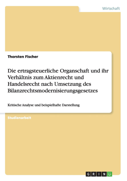 Die ertragsteuerliche Organschaft und ihr Verhältnis zum Aktienrecht und Handelsrecht nach Umsetzung des Bilanzrechtsmodernisierungsgesetzes Die ertragsteuerliche Organschaft und ihr Verhältnis zum Aktienrecht und Handelsrecht nach Umsetzung des Bilanzrechtsmodernisierungsgesetzes