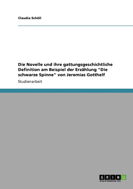 Die Novelle und ihre gattungsgeschichtliche Definition am Beispiel der Erzählung "Die schwarze Spinne" von Jeremias Gotthelf Die Novelle und ihre gattungsgeschichtliche Definition am Beispiel der Erzählung "Die schwarze Spinne" von Jeremias Gotthelf