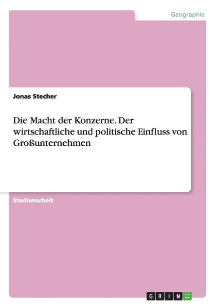 Die Macht der Konzerne. Der wirtschaftliche und politische Einfluss von Großunternehmen Die Macht der Konzerne. Der wirtschaftliche und politische Einfluss von Großunternehmen