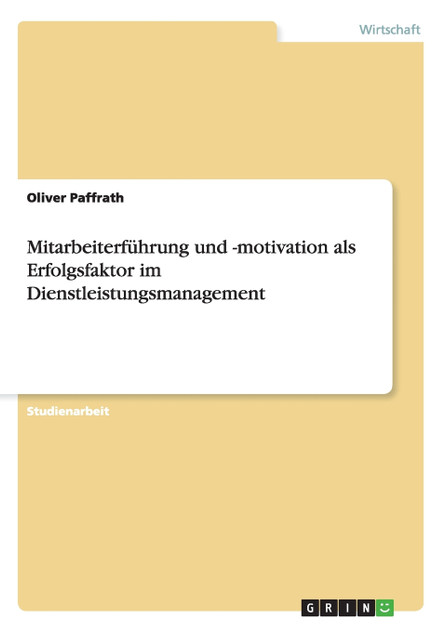 Mitarbeiterführung und -motivation als Erfolgsfaktor im Dienstleistungsmanagement Mitarbeiterführung und -motivation als Erfolgsfaktor im Dienstleistungsmanagement