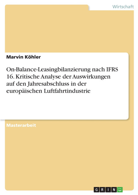 On-Balance-Leasingbilanzierung nach IFRS 16. Kritische Analyse der Auswirkungen auf den Jahresabschluss in der europäischen Luftfahrtindustrie On-Balance-Leasingbilanzierung nach IFRS 16. Kritische Analyse der Auswirkungen auf den Jahresabschluss in der europäischen Luftfahrtindustrie