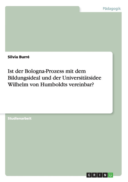 Ist der Bologna-Prozess mit dem Bildungsideal und der Universitätsidee Wilhelm von Humboldts vereinbar?