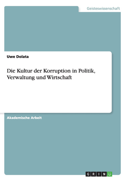 Die Kultur der Korruption in Politik, Verwaltung und Wirtschaft Die Kultur der Korruption in Politik, Verwaltung und Wirtschaft