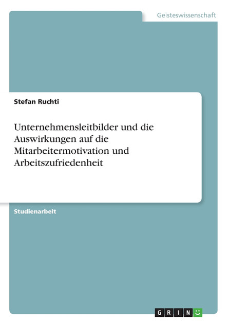 Unternehmensleitbilder und die Auswirkungen auf die Mitarbeitermotivation und Arbeitszufriedenheit Unternehmensleitbilder und die Auswirkungen auf die Mitarbeitermotivation und Arbeitszufriedenheit